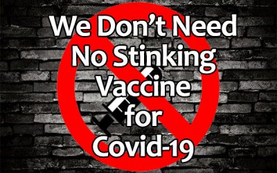 WE DON’T NEED NO STINKING VACCINE FOR COVID-19