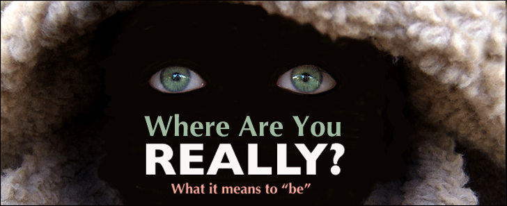 Where Are You Really? What It Means To ‘Be’