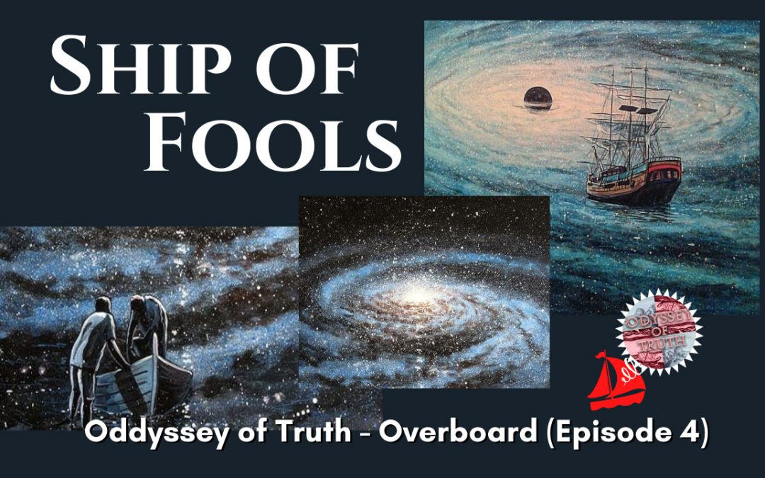 Leaving the ‘Ship of Fools’   – Oddyssey of Truth – Overboard – Episode 4