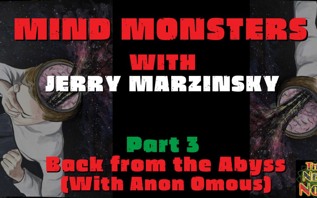 Mind Monsters Part 3  -Back from the Abyss with Jerry Marzinksy, Lorenzo and Anon Omous