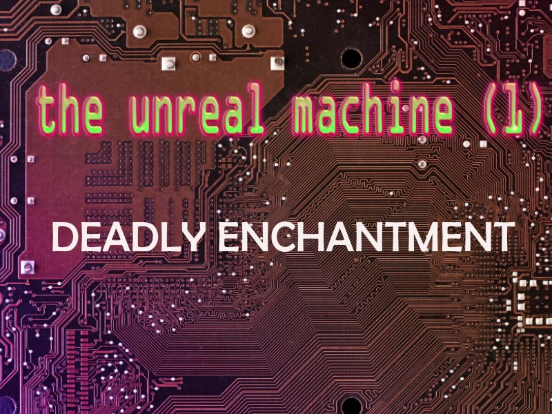 The Unreal Machine (1): Deadly Enchantment
