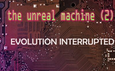 The Unreal Machine (2): Evolution Interrupted